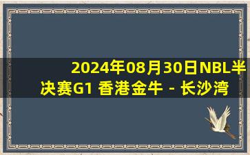 2024年08月30日NBL半决赛G1 香港金牛 - 长沙湾田勇胜 全场录像